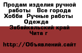 Продам изделия ручной работы - Все города Хобби. Ручные работы » Одежда   . Забайкальский край,Чита г.